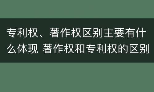 专利权、著作权区别主要有什么体现 著作权和专利权的区别