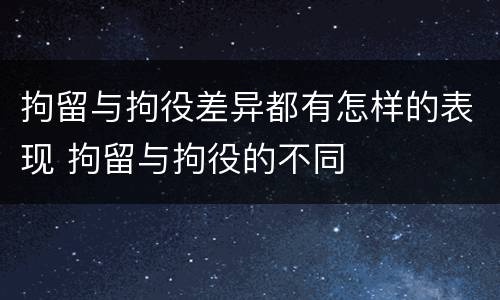 拘留与拘役差异都有怎样的表现 拘留与拘役的不同