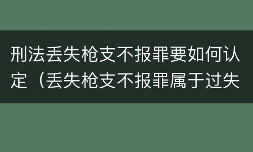 刑法丢失枪支不报罪要如何认定（丢失枪支不报罪属于过失犯罪吗）