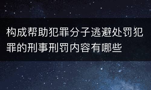 构成帮助犯罪分子逃避处罚犯罪的刑事刑罚内容有哪些