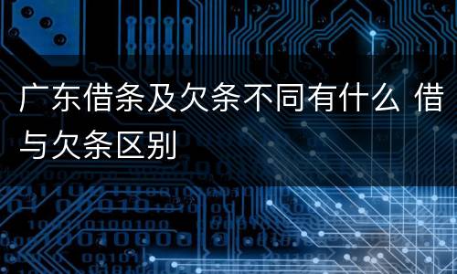 广东借条及欠条不同有什么 借与欠条区别