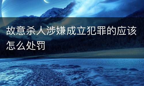 故意杀人涉嫌成立犯罪的应该怎么处罚