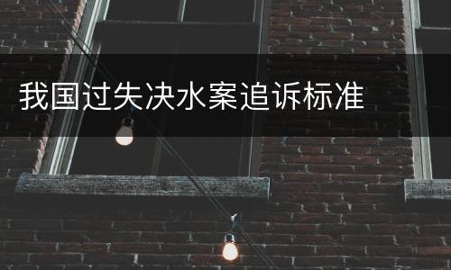 我国过失决水案追诉标准