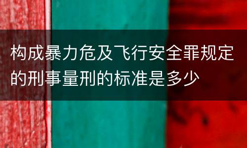 构成暴力危及飞行安全罪规定的刑事量刑的标准是多少