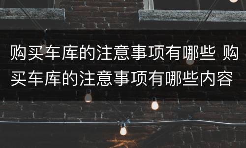 购买车库的注意事项有哪些 购买车库的注意事项有哪些内容