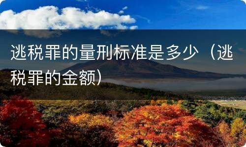 逃税罪的量刑标准是多少（逃税罪的金额）