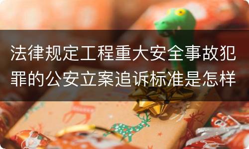 法律规定工程重大安全事故犯罪的公安立案追诉标准是怎样的