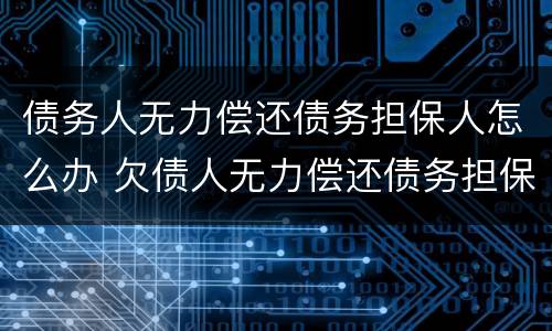 债务人无力偿还债务担保人怎么办 欠债人无力偿还债务担保人