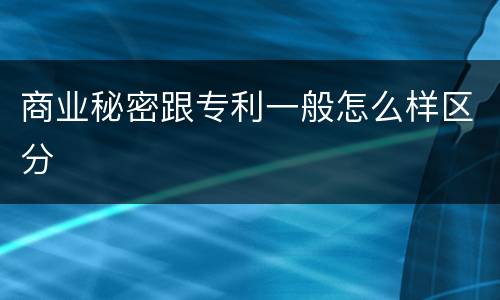 商业秘密跟专利一般怎么样区分