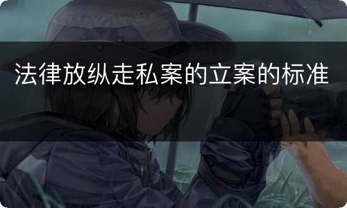 法律放纵走私案的立案的标准