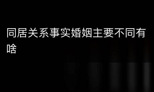 同居关系事实婚姻主要不同有啥