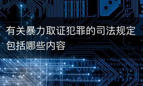 有关暴力取证犯罪的司法规定包括哪些内容
