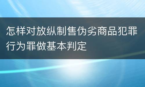 怎样对放纵制售伪劣商品犯罪行为罪做基本判定