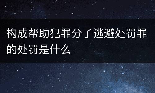 构成帮助犯罪分子逃避处罚罪的处罚是什么