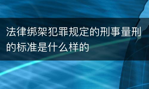 法律绑架犯罪规定的刑事量刑的标准是什么样的