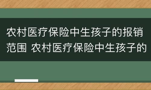 农村医疗保险中生孩子的报销范围 农村医疗保险中生孩子的报销范围是多少