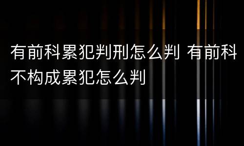 有前科累犯判刑怎么判 有前科不构成累犯怎么判