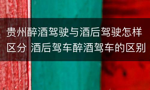 贵州醉酒驾驶与酒后驾驶怎样区分 酒后驾车醉酒驾车的区别