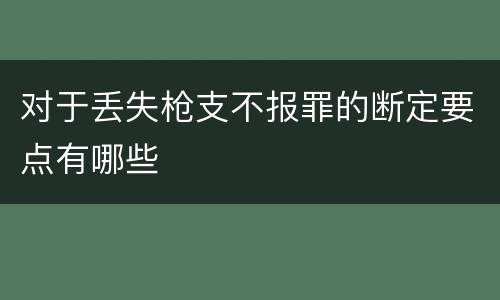 对于丢失枪支不报罪的断定要点有哪些