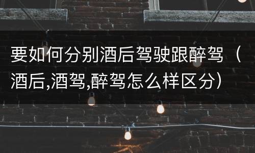 要如何分别酒后驾驶跟醉驾（酒后,酒驾,醉驾怎么样区分）