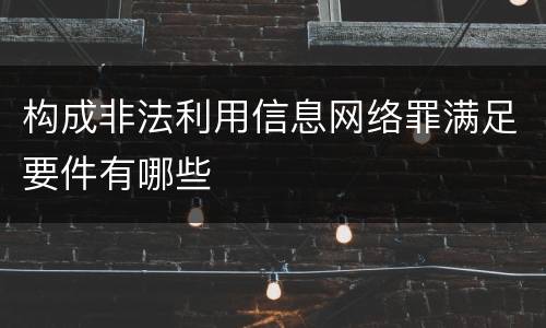 构成非法利用信息网络罪满足要件有哪些