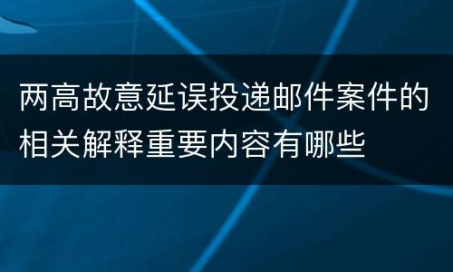 两高故意延误投递邮件案件的相关解释重要内容有哪些