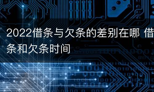 2022借条与欠条的差别在哪 借条和欠条时间