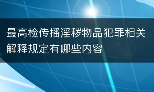 最高检传播淫秽物品犯罪相关解释规定有哪些内容