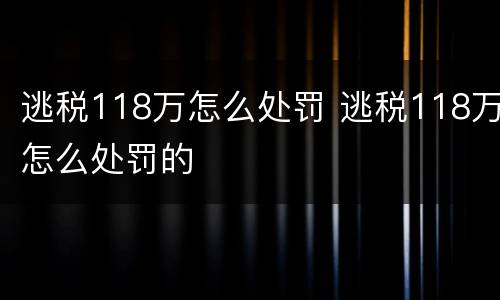 逃税118万怎么处罚 逃税118万怎么处罚的