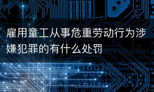雇用童工从事危重劳动行为涉嫌犯罪的有什么处罚