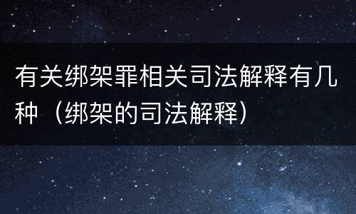 有关绑架罪相关司法解释有几种（绑架的司法解释）