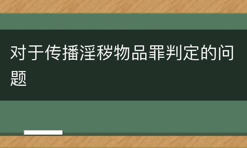 对于传播淫秽物品罪判定的问题