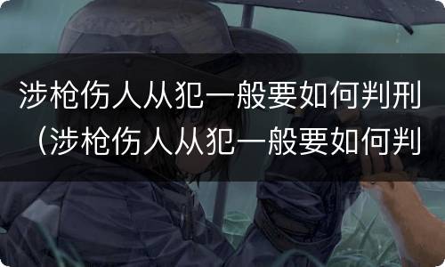 涉枪伤人从犯一般要如何判刑（涉枪伤人从犯一般要如何判刑呢）