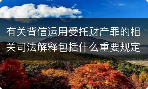 有关背信运用受托财产罪的相关司法解释包括什么重要规定