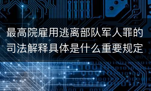 最高院雇用逃离部队军人罪的司法解释具体是什么重要规定