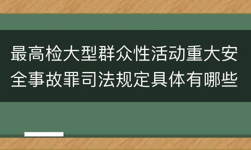 最高检大型群众性活动重大安全事故罪司法规定具体有哪些重要内容