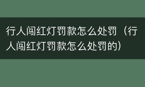 行人闯红灯罚款怎么处罚（行人闯红灯罚款怎么处罚的）