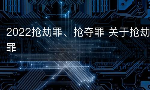 2022抢劫罪、抢夺罪 关于抢劫罪