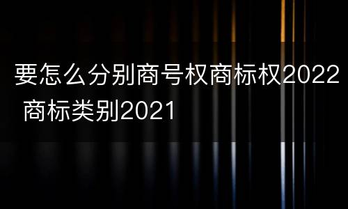 要怎么分别商号权商标权2022 商标类别2021