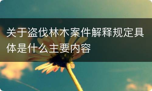 关于盗伐林木案件解释规定具体是什么主要内容
