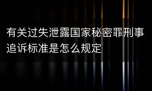 有关过失泄露国家秘密罪刑事追诉标准是怎么规定