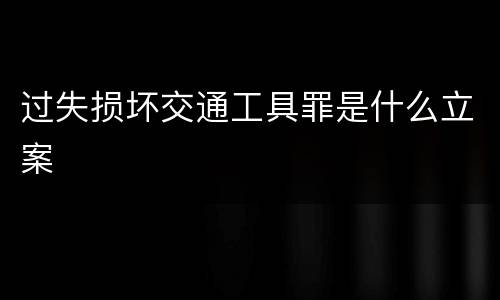 过失损坏交通工具罪是什么立案