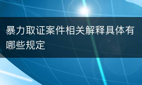 暴力取证案件相关解释具体有哪些规定