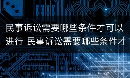 民事诉讼需要哪些条件才可以进行 民事诉讼需要哪些条件才可以进行调解