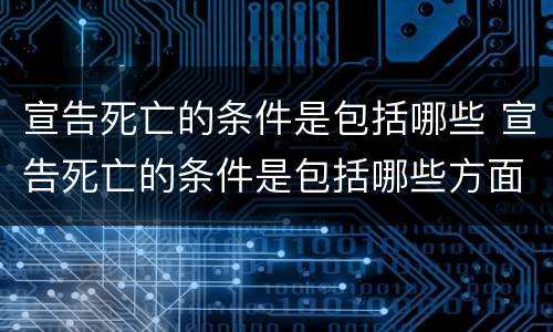 宣告死亡的条件是包括哪些 宣告死亡的条件是包括哪些方面