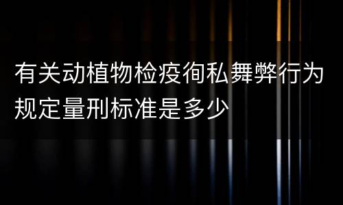 有关动植物检疫徇私舞弊行为规定量刑标准是多少