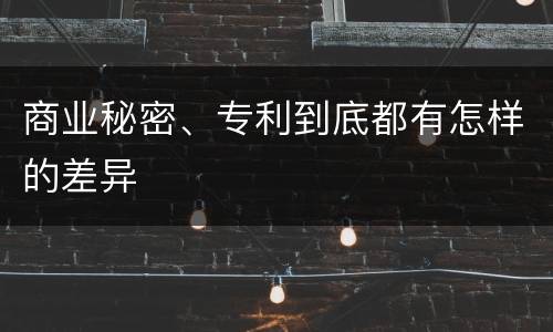 商业秘密、专利到底都有怎样的差异