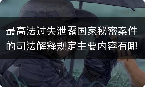 最高法过失泄露国家秘密案件的司法解释规定主要内容有哪些