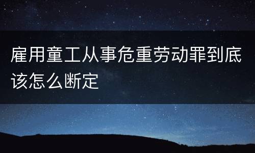 雇用童工从事危重劳动罪到底该怎么断定