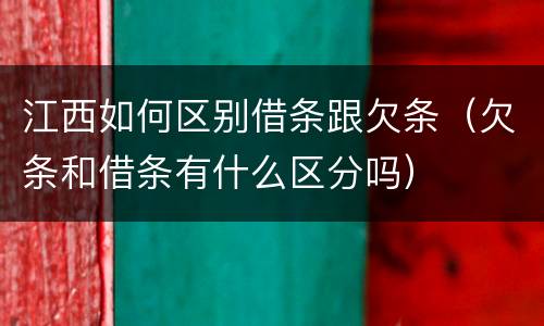 江西如何区别借条跟欠条（欠条和借条有什么区分吗）